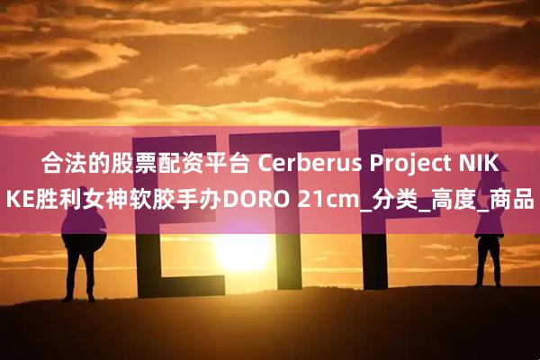 合法的股票配资平台 Cerberus Project NIKKE胜利女神软胶手办DORO 21cm_分类_高度_商品