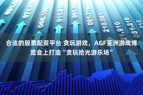 合法的股票配资平台 贪玩游戏，AGF亚洲游戏博览会上打造“贪玩拾光游乐场”