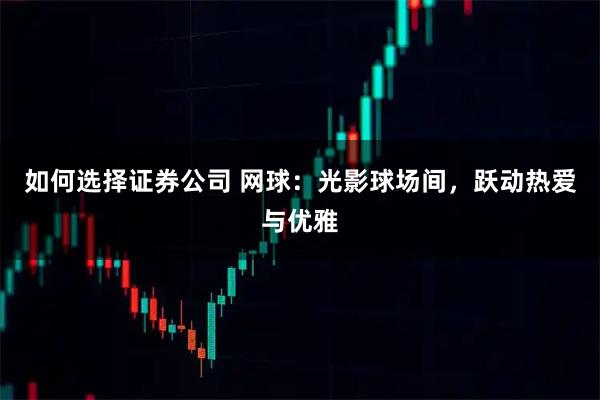 如何选择证券公司 网球：光影球场间，跃动热爱与优雅
