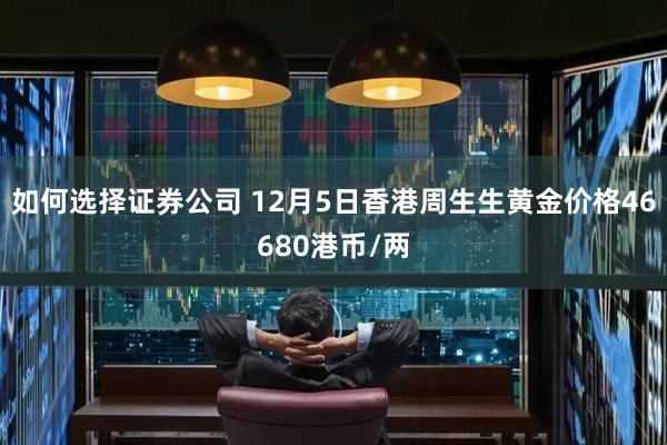 如何选择证券公司 12月5日香港周生生黄金价格46680港币/两